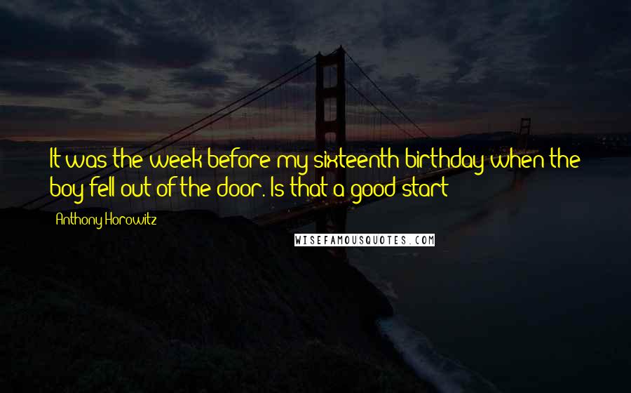 Anthony Horowitz Quotes: It was the week before my sixteenth birthday when the boy fell out of the door. Is that a good start?