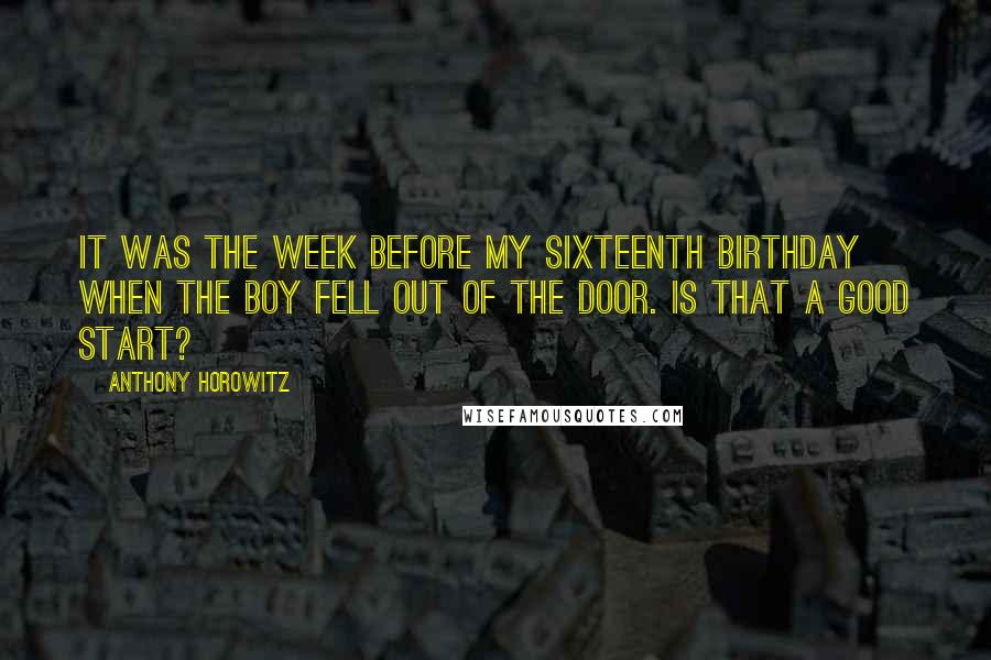 Anthony Horowitz Quotes: It was the week before my sixteenth birthday when the boy fell out of the door. Is that a good start?