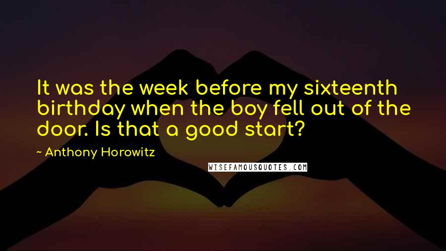 Anthony Horowitz Quotes: It was the week before my sixteenth birthday when the boy fell out of the door. Is that a good start?