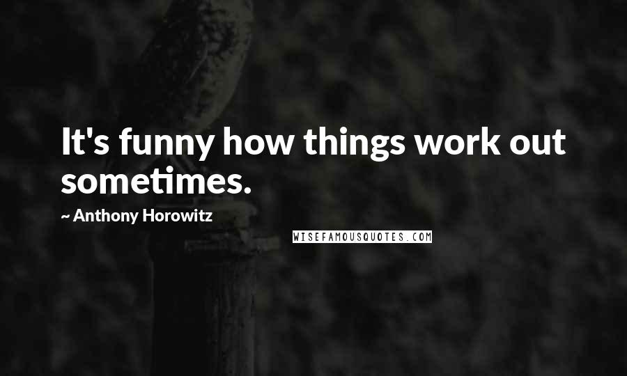 Anthony Horowitz Quotes: It's funny how things work out sometimes.