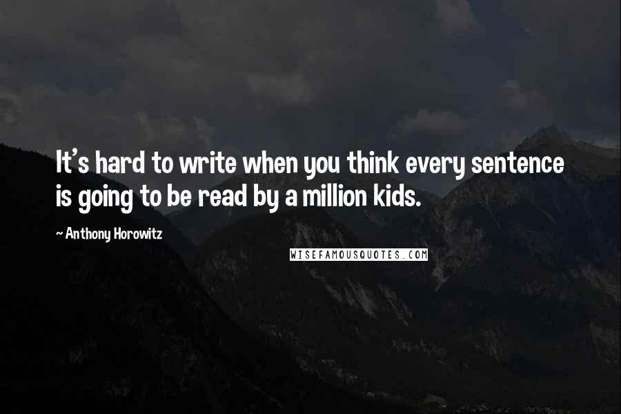 Anthony Horowitz Quotes: It's hard to write when you think every sentence is going to be read by a million kids.