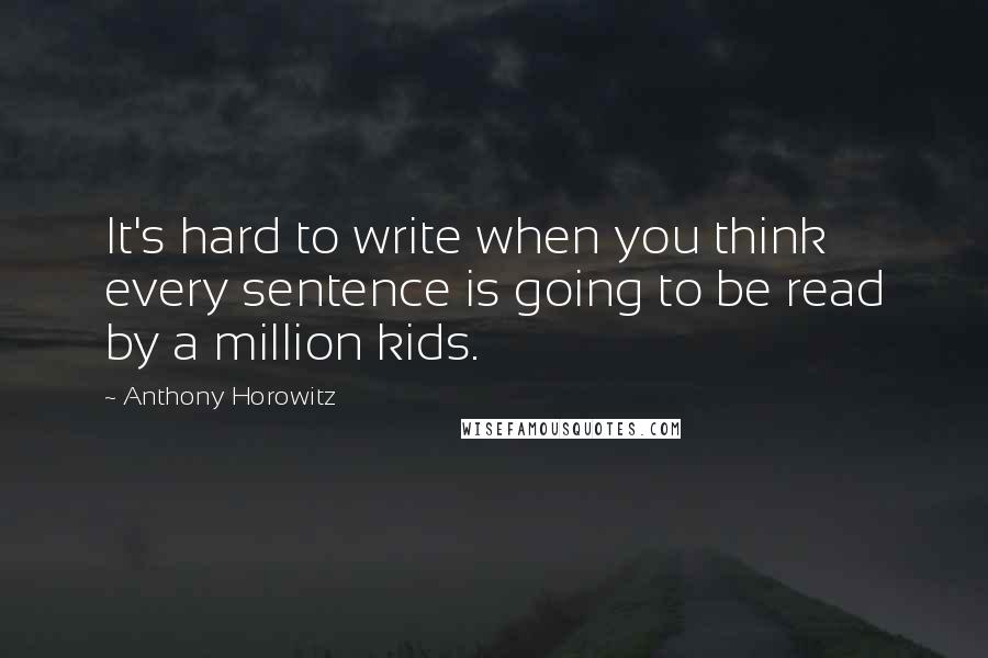 Anthony Horowitz Quotes: It's hard to write when you think every sentence is going to be read by a million kids.