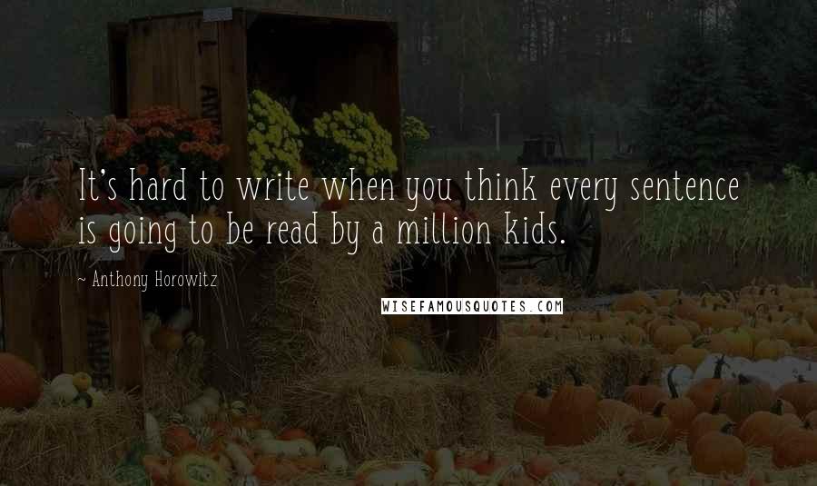 Anthony Horowitz Quotes: It's hard to write when you think every sentence is going to be read by a million kids.