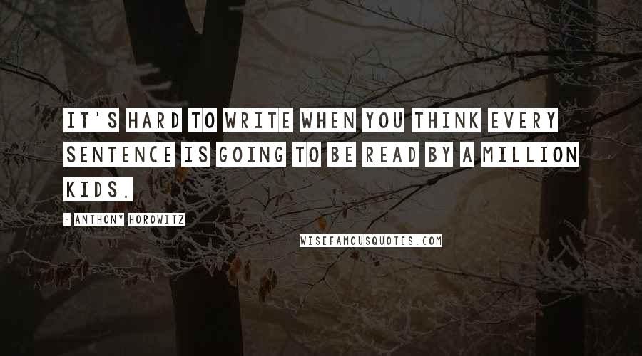 Anthony Horowitz Quotes: It's hard to write when you think every sentence is going to be read by a million kids.