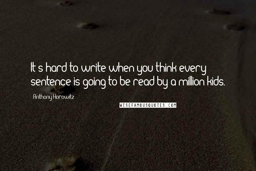 Anthony Horowitz Quotes: It's hard to write when you think every sentence is going to be read by a million kids.