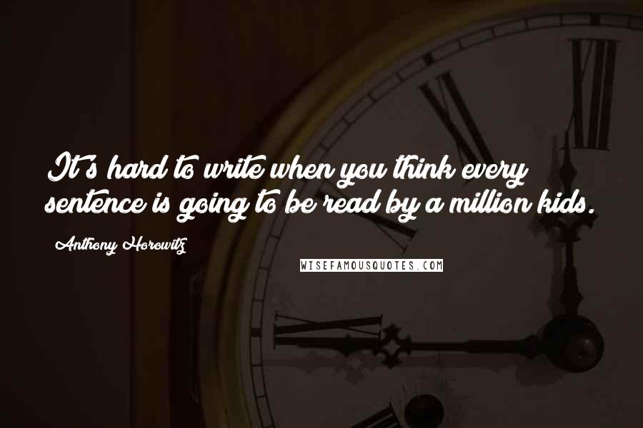 Anthony Horowitz Quotes: It's hard to write when you think every sentence is going to be read by a million kids.