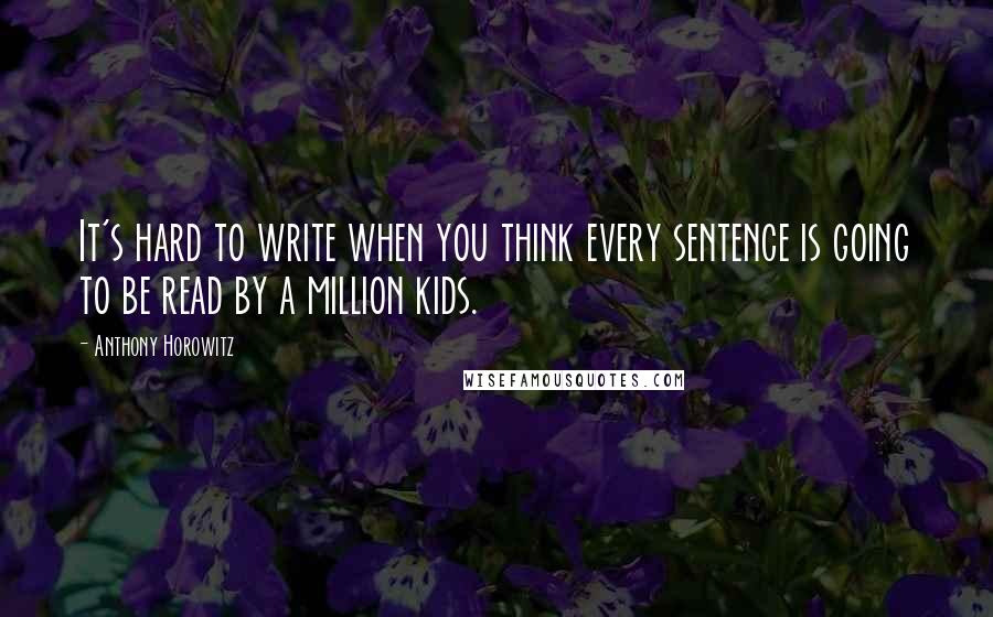 Anthony Horowitz Quotes: It's hard to write when you think every sentence is going to be read by a million kids.