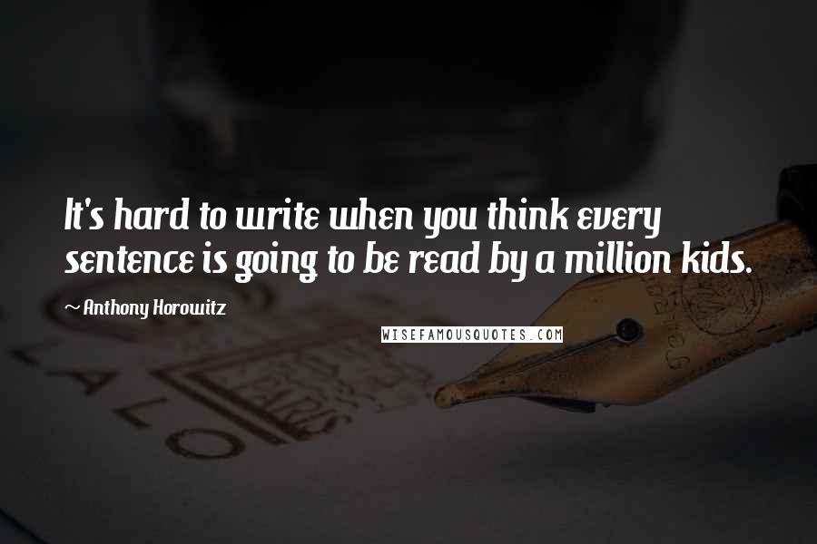 Anthony Horowitz Quotes: It's hard to write when you think every sentence is going to be read by a million kids.