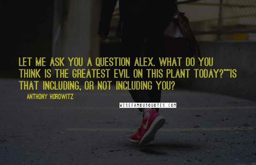 Anthony Horowitz Quotes: Let me ask you a question Alex. What do you think is the greatest evil on this plant today?""Is that including, or not including you?