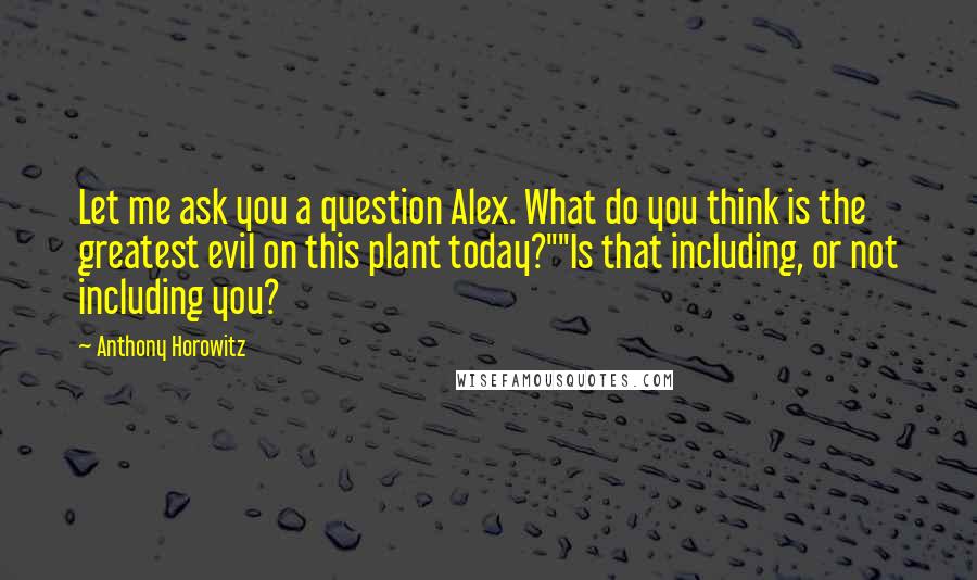 Anthony Horowitz Quotes: Let me ask you a question Alex. What do you think is the greatest evil on this plant today?""Is that including, or not including you?