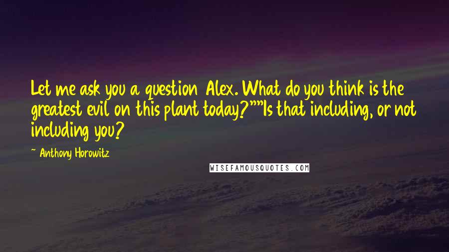 Anthony Horowitz Quotes: Let me ask you a question Alex. What do you think is the greatest evil on this plant today?""Is that including, or not including you?