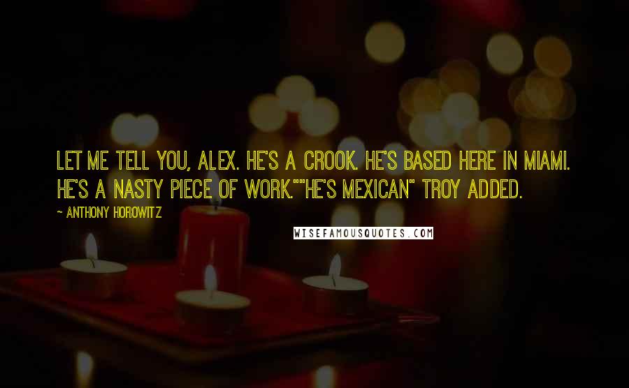 Anthony Horowitz Quotes: Let me tell you, Alex. He's a crook. He's based here in Miami. He's a nasty piece of work.""He's mexican" Troy added.