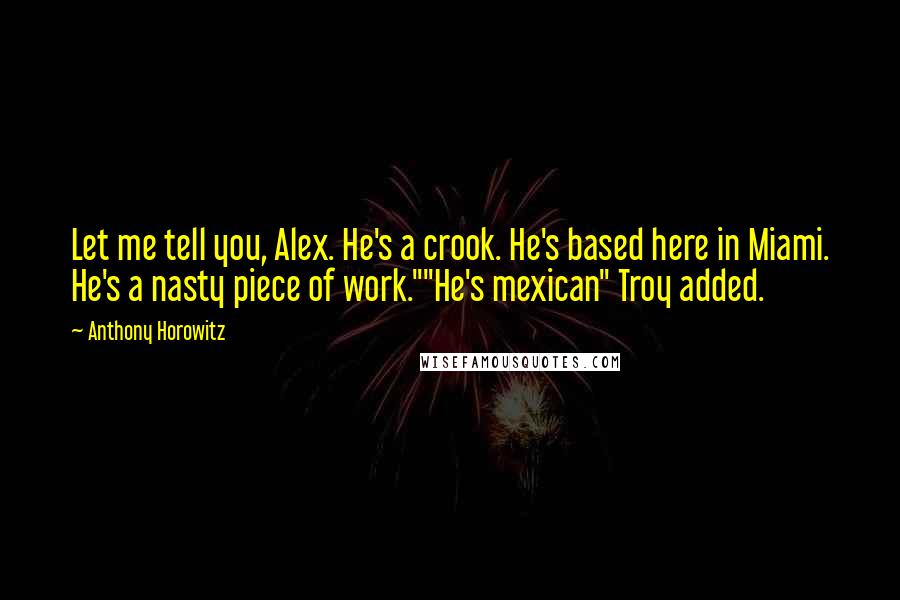 Anthony Horowitz Quotes: Let me tell you, Alex. He's a crook. He's based here in Miami. He's a nasty piece of work.""He's mexican" Troy added.