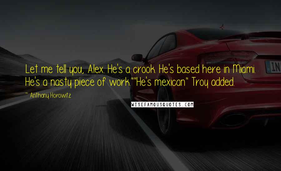 Anthony Horowitz Quotes: Let me tell you, Alex. He's a crook. He's based here in Miami. He's a nasty piece of work.""He's mexican" Troy added.