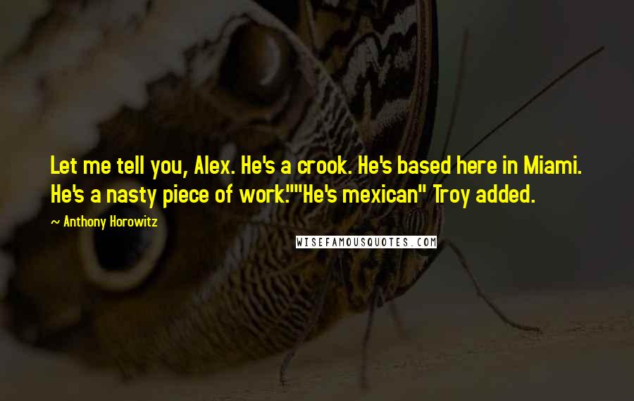 Anthony Horowitz Quotes: Let me tell you, Alex. He's a crook. He's based here in Miami. He's a nasty piece of work.""He's mexican" Troy added.