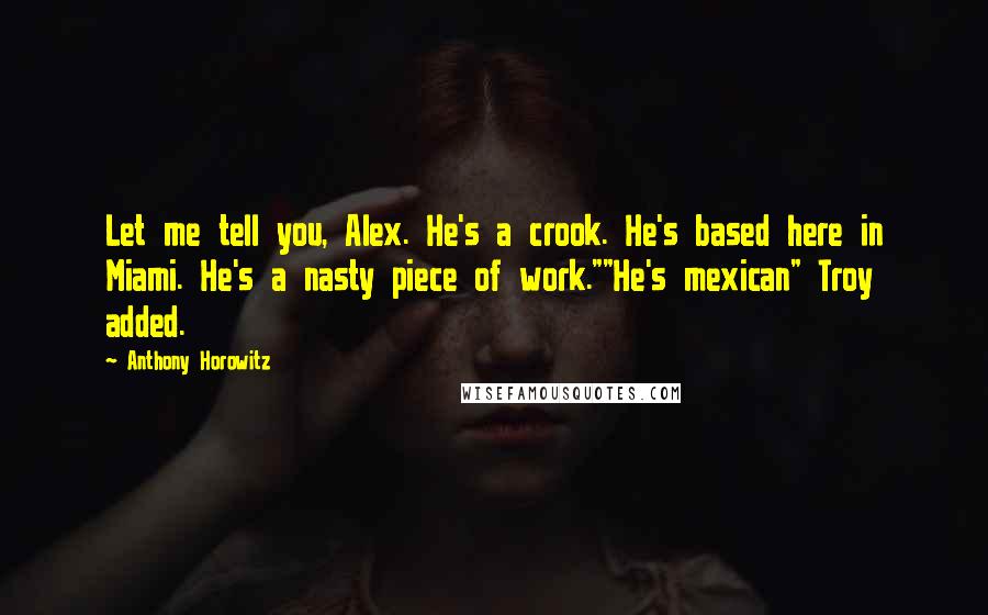 Anthony Horowitz Quotes: Let me tell you, Alex. He's a crook. He's based here in Miami. He's a nasty piece of work.""He's mexican" Troy added.