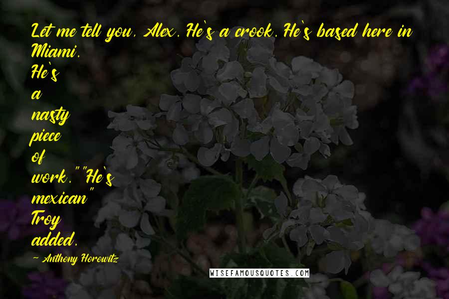 Anthony Horowitz Quotes: Let me tell you, Alex. He's a crook. He's based here in Miami. He's a nasty piece of work.""He's mexican" Troy added.