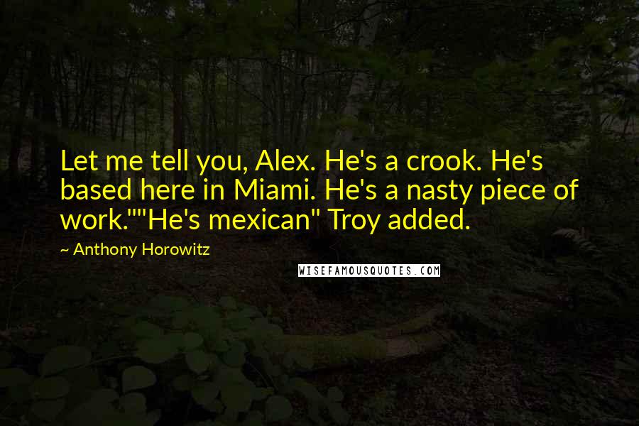 Anthony Horowitz Quotes: Let me tell you, Alex. He's a crook. He's based here in Miami. He's a nasty piece of work.""He's mexican" Troy added.