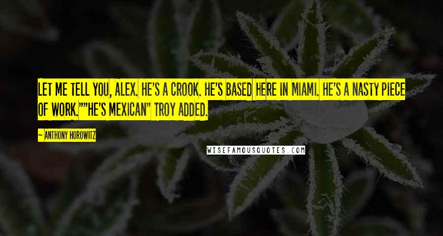 Anthony Horowitz Quotes: Let me tell you, Alex. He's a crook. He's based here in Miami. He's a nasty piece of work.""He's mexican" Troy added.