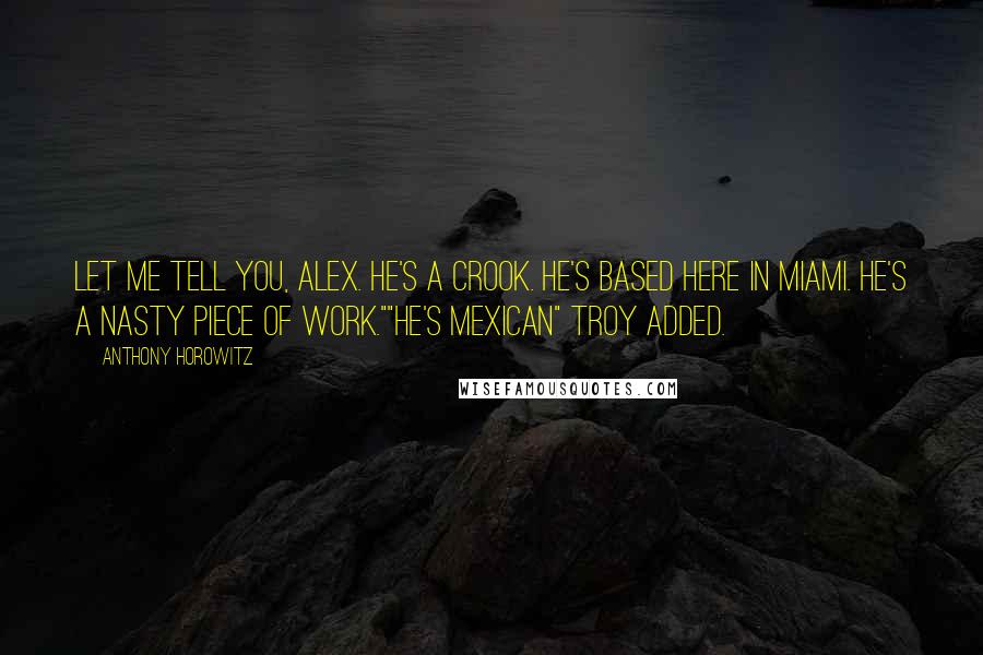 Anthony Horowitz Quotes: Let me tell you, Alex. He's a crook. He's based here in Miami. He's a nasty piece of work.""He's mexican" Troy added.