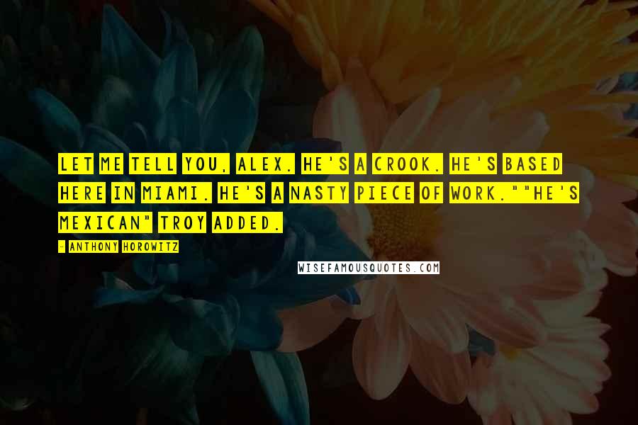 Anthony Horowitz Quotes: Let me tell you, Alex. He's a crook. He's based here in Miami. He's a nasty piece of work.""He's mexican" Troy added.