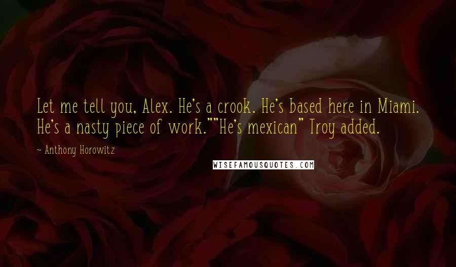 Anthony Horowitz Quotes: Let me tell you, Alex. He's a crook. He's based here in Miami. He's a nasty piece of work.""He's mexican" Troy added.