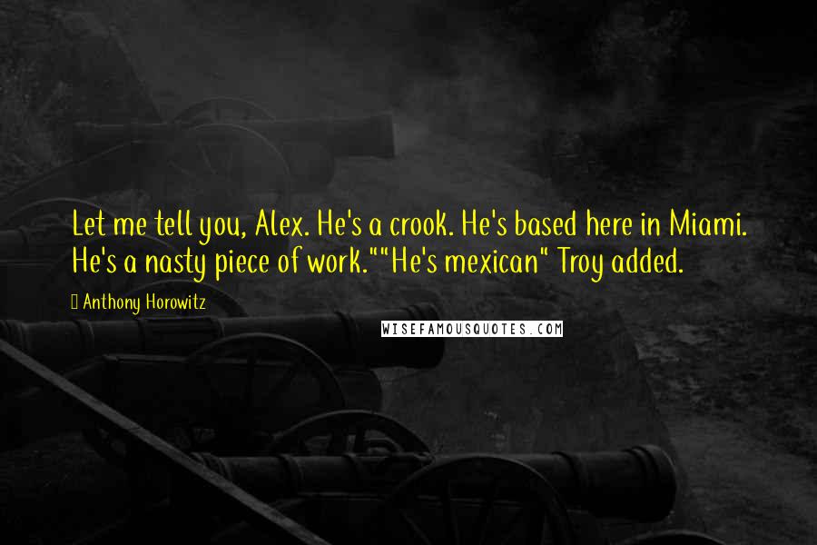 Anthony Horowitz Quotes: Let me tell you, Alex. He's a crook. He's based here in Miami. He's a nasty piece of work.""He's mexican" Troy added.