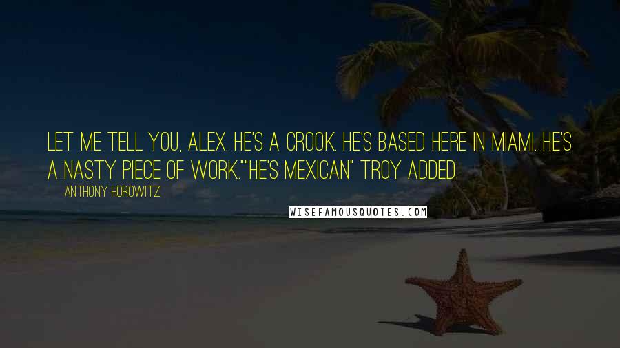 Anthony Horowitz Quotes: Let me tell you, Alex. He's a crook. He's based here in Miami. He's a nasty piece of work.""He's mexican" Troy added.