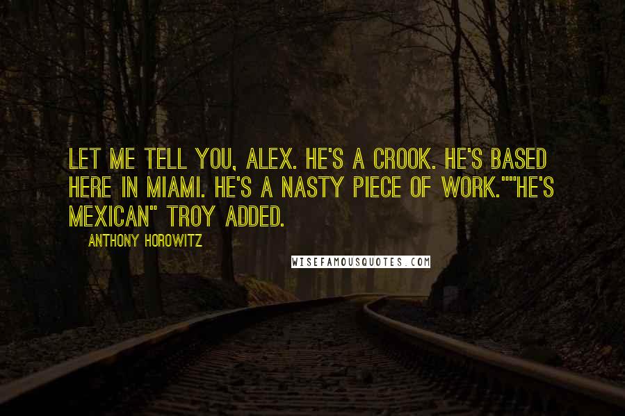 Anthony Horowitz Quotes: Let me tell you, Alex. He's a crook. He's based here in Miami. He's a nasty piece of work.""He's mexican" Troy added.