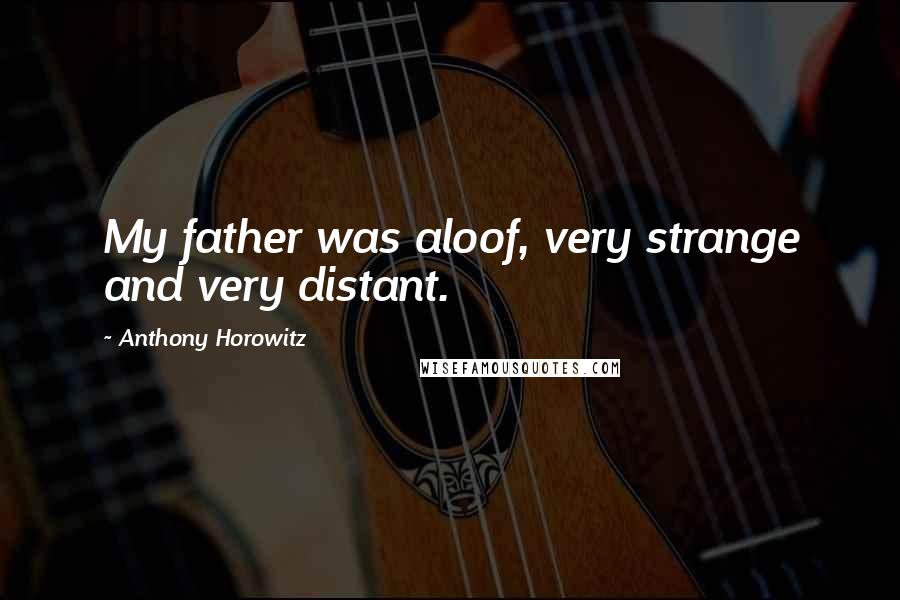 Anthony Horowitz Quotes: My father was aloof, very strange and very distant.