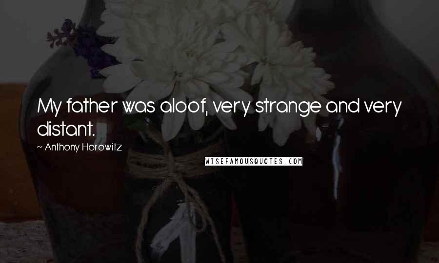 Anthony Horowitz Quotes: My father was aloof, very strange and very distant.