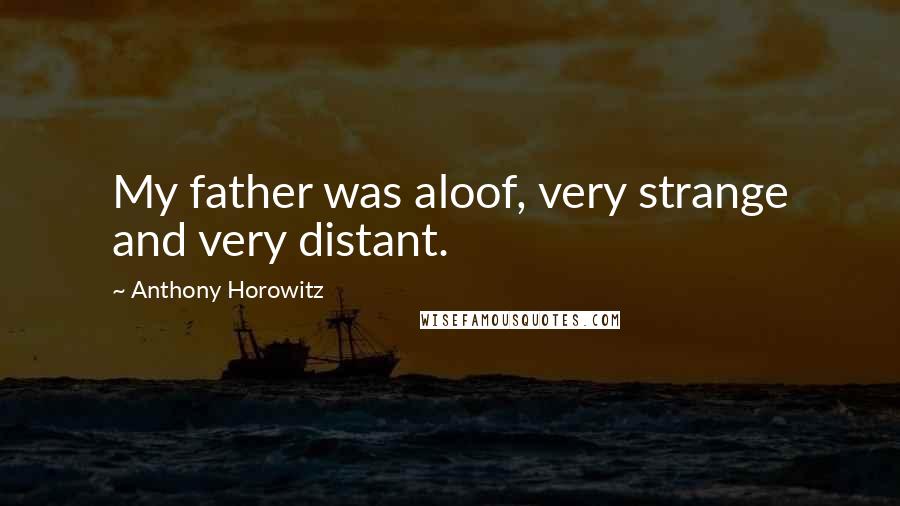 Anthony Horowitz Quotes: My father was aloof, very strange and very distant.