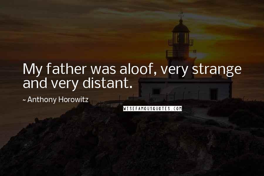 Anthony Horowitz Quotes: My father was aloof, very strange and very distant.