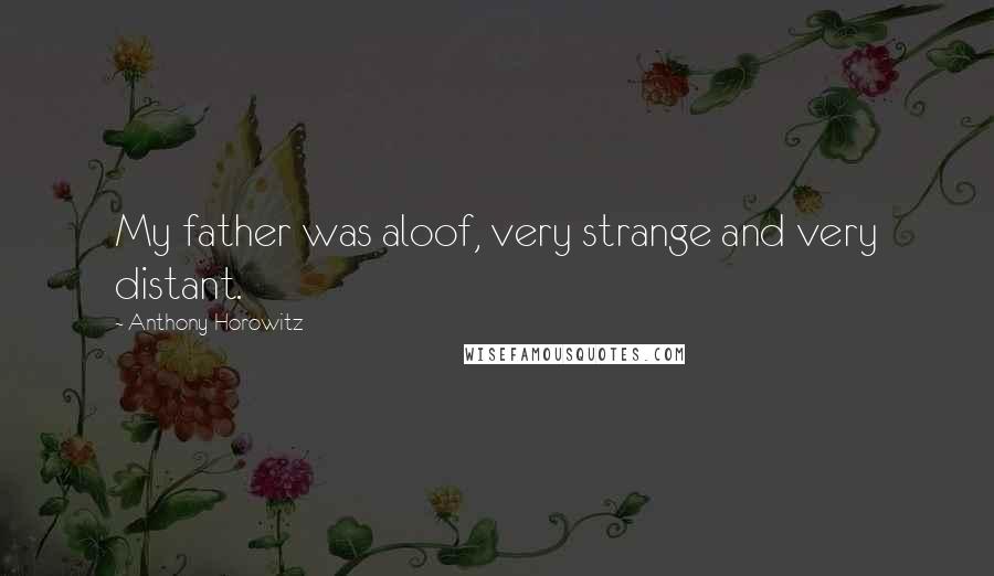 Anthony Horowitz Quotes: My father was aloof, very strange and very distant.