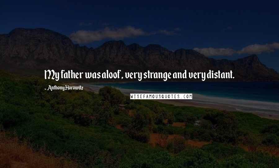 Anthony Horowitz Quotes: My father was aloof, very strange and very distant.