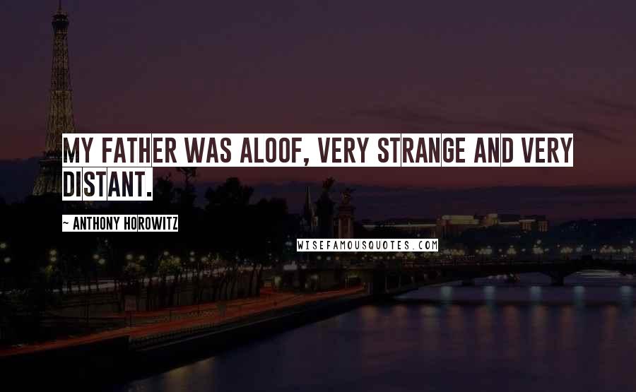 Anthony Horowitz Quotes: My father was aloof, very strange and very distant.