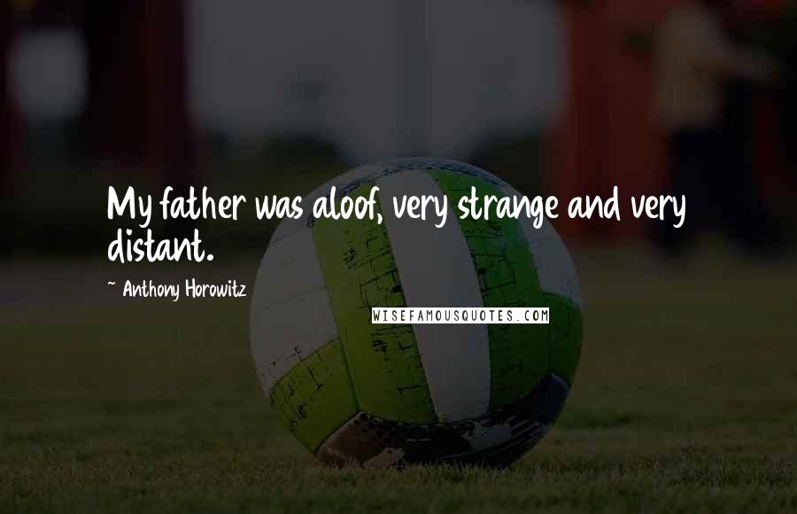 Anthony Horowitz Quotes: My father was aloof, very strange and very distant.