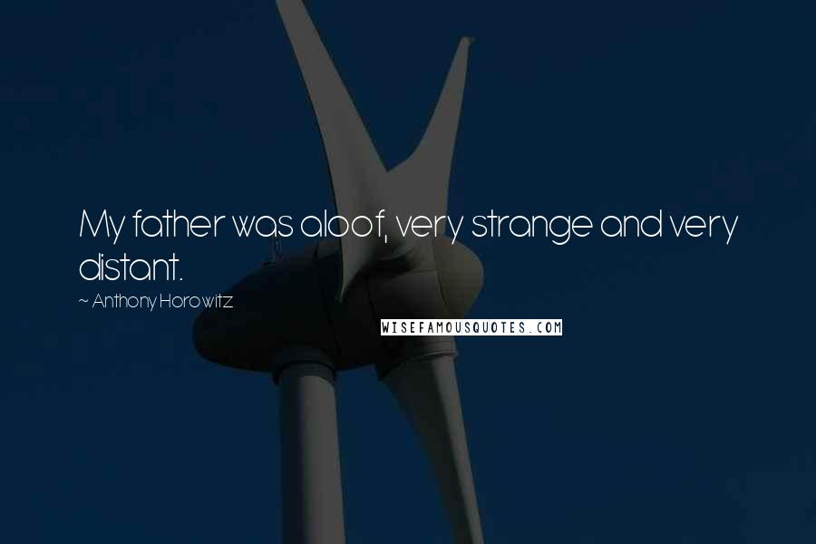 Anthony Horowitz Quotes: My father was aloof, very strange and very distant.