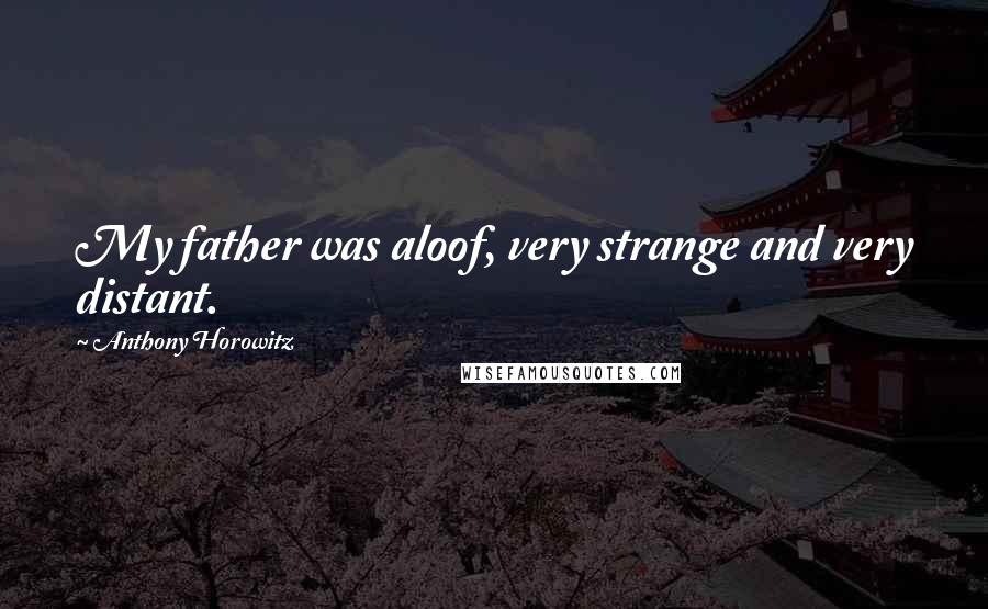 Anthony Horowitz Quotes: My father was aloof, very strange and very distant.