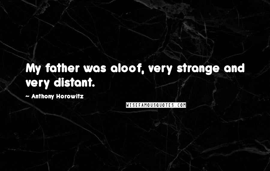 Anthony Horowitz Quotes: My father was aloof, very strange and very distant.