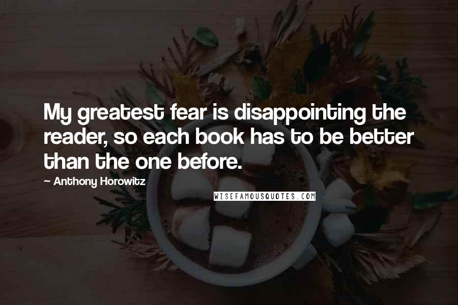 Anthony Horowitz Quotes: My greatest fear is disappointing the reader, so each book has to be better than the one before.