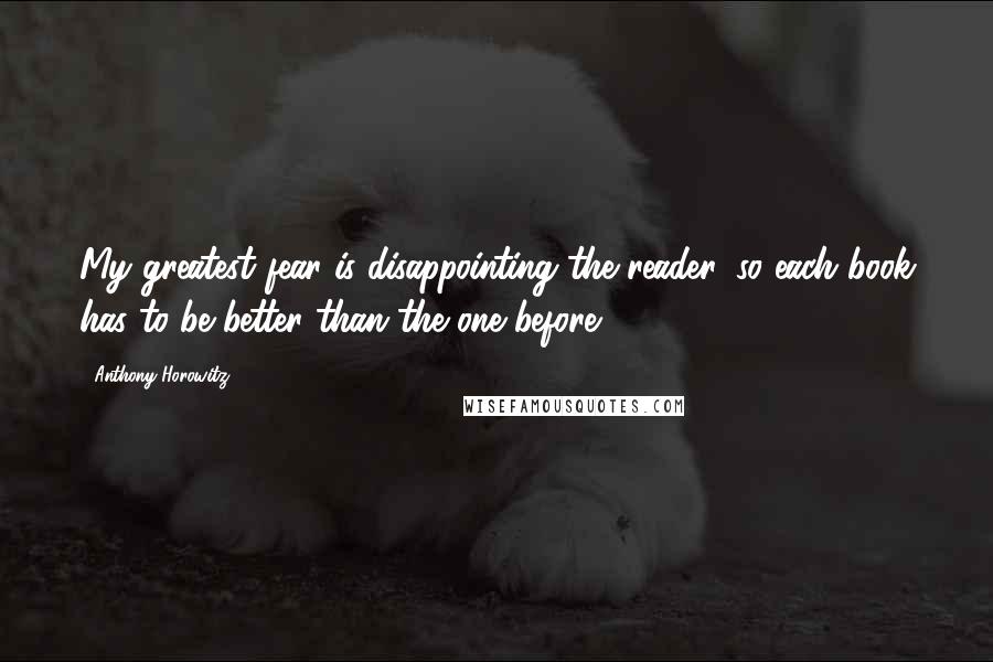 Anthony Horowitz Quotes: My greatest fear is disappointing the reader, so each book has to be better than the one before.