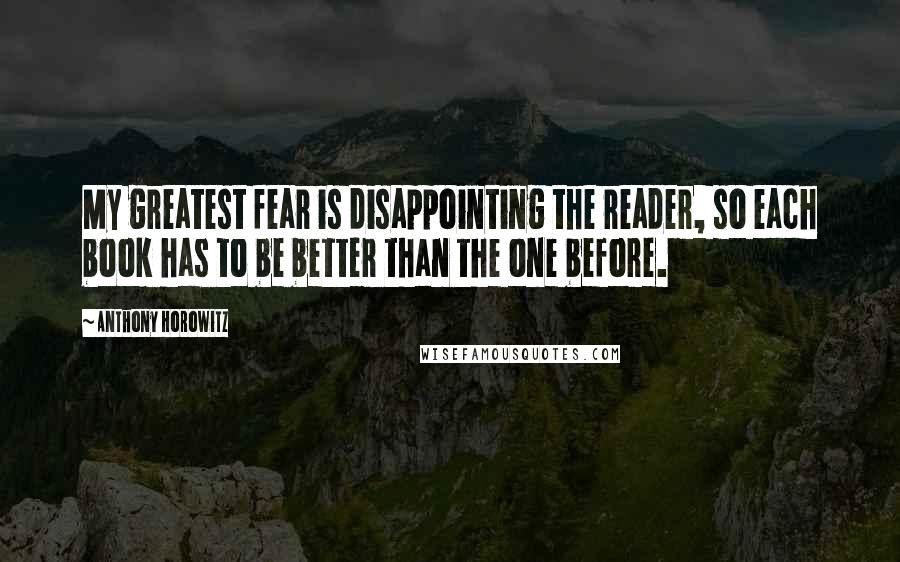 Anthony Horowitz Quotes: My greatest fear is disappointing the reader, so each book has to be better than the one before.