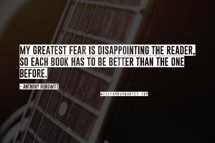 Anthony Horowitz Quotes: My greatest fear is disappointing the reader, so each book has to be better than the one before.