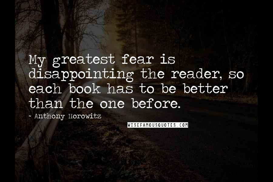 Anthony Horowitz Quotes: My greatest fear is disappointing the reader, so each book has to be better than the one before.