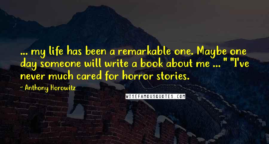 Anthony Horowitz Quotes: ... my life has been a remarkable one. Maybe one day someone will write a book about me ... " "I've never much cared for horror stories.