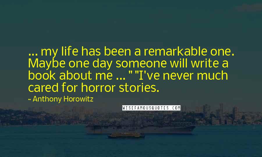 Anthony Horowitz Quotes: ... my life has been a remarkable one. Maybe one day someone will write a book about me ... " "I've never much cared for horror stories.