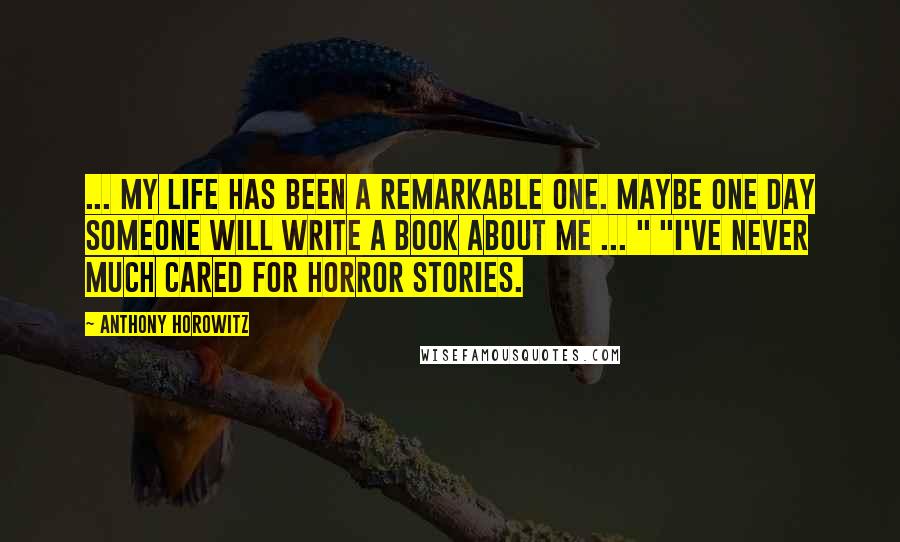 Anthony Horowitz Quotes: ... my life has been a remarkable one. Maybe one day someone will write a book about me ... " "I've never much cared for horror stories.