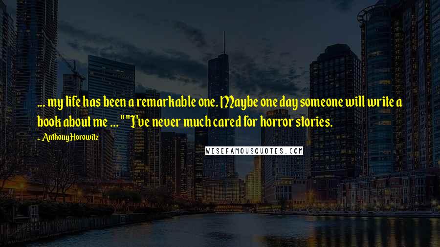 Anthony Horowitz Quotes: ... my life has been a remarkable one. Maybe one day someone will write a book about me ... " "I've never much cared for horror stories.