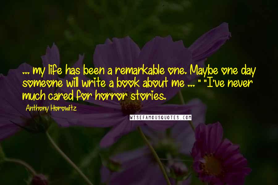 Anthony Horowitz Quotes: ... my life has been a remarkable one. Maybe one day someone will write a book about me ... " "I've never much cared for horror stories.